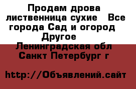 Продам дрова, лиственница,сухие - Все города Сад и огород » Другое   . Ленинградская обл.,Санкт-Петербург г.